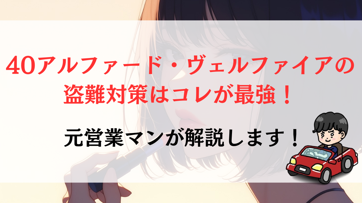 40アルファード・ヴェルファイアの盗難対策はコレが最強！